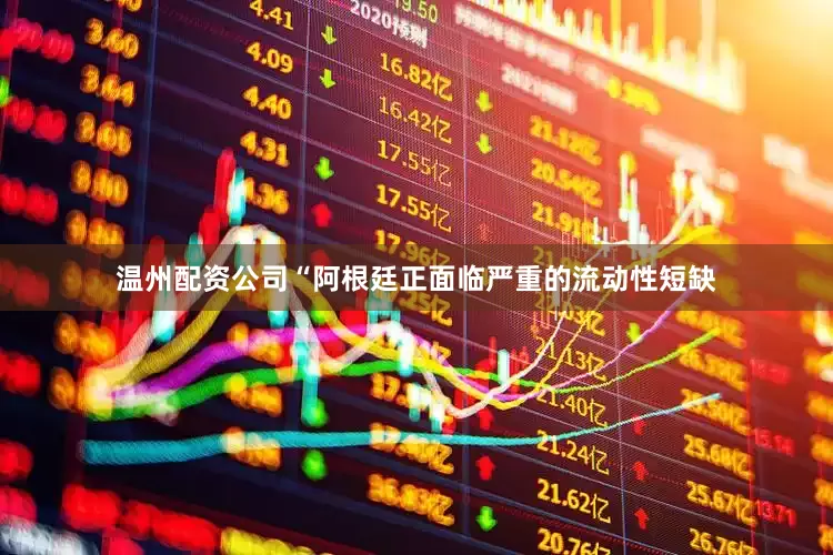 温州配资公司“阿根廷正面临严重的流动性短缺