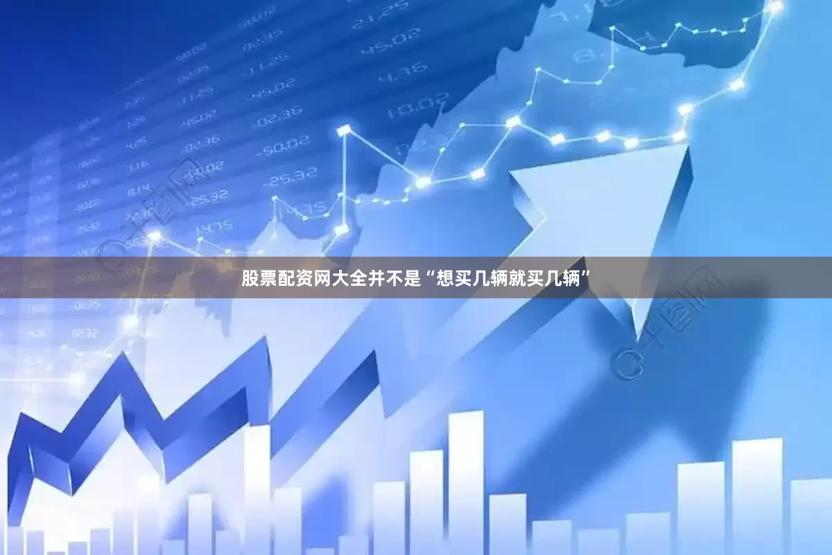 股票配资网大全并不是“想买几辆就买几辆”