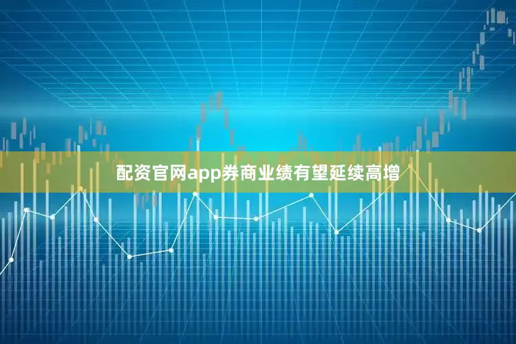 配资官网app券商业绩有望延续高增