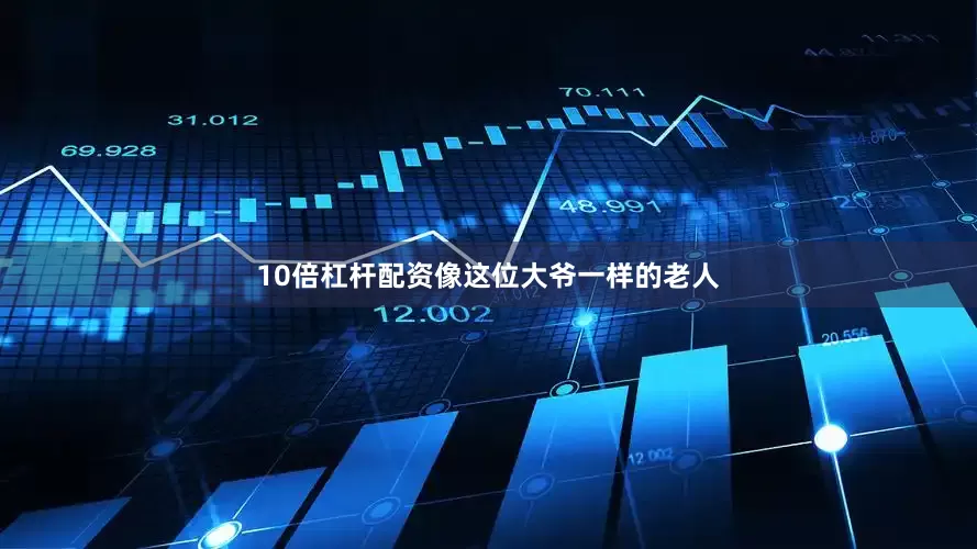 10倍杠杆配资像这位大爷一样的老人