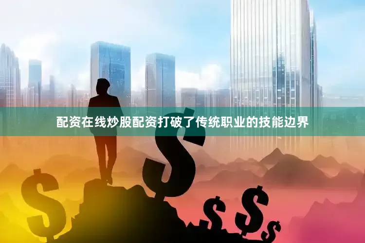配资在线炒股配资打破了传统职业的技能边界