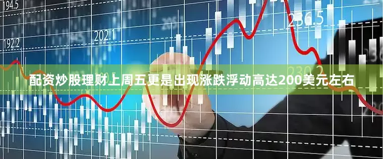 配资炒股理财上周五更是出现涨跌浮动高达200美元左右