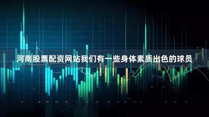河南股票配资网站我们有一些身体素质出色的球员